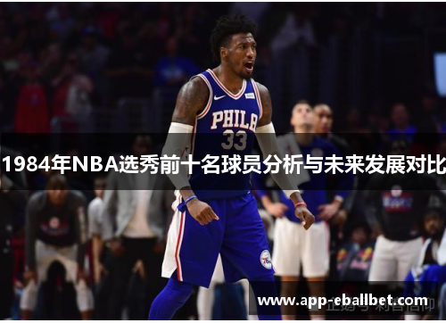 1984年NBA选秀前十名球员分析与未来发展对比