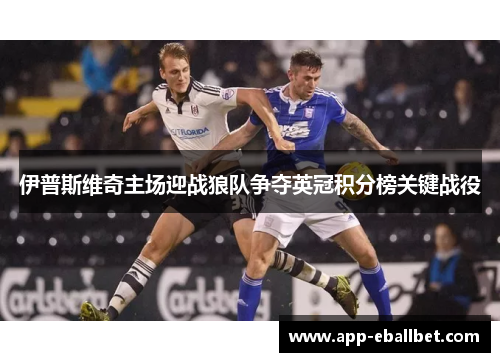 伊普斯维奇主场迎战狼队争夺英冠积分榜关键战役